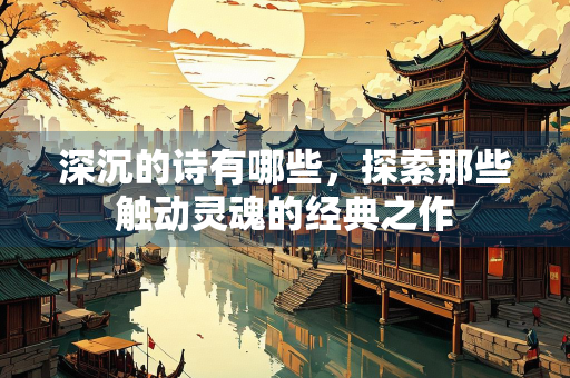深沉的诗有哪些，探索那些触动灵魂的经典之作