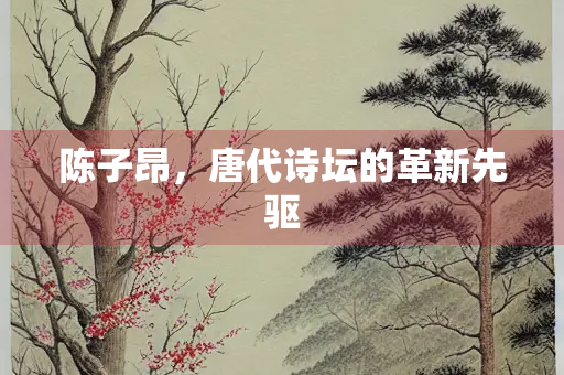 陈子昂，唐代诗坛的革新先驱