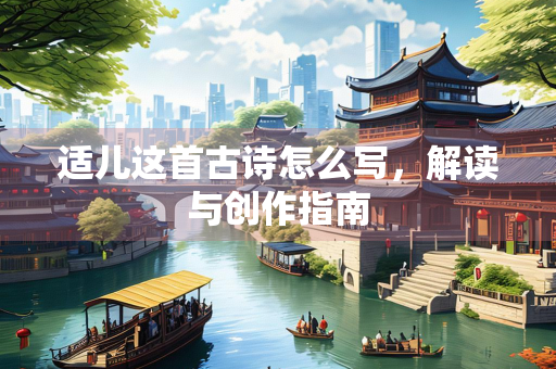 适儿这首古诗怎么写，解读与创作指南