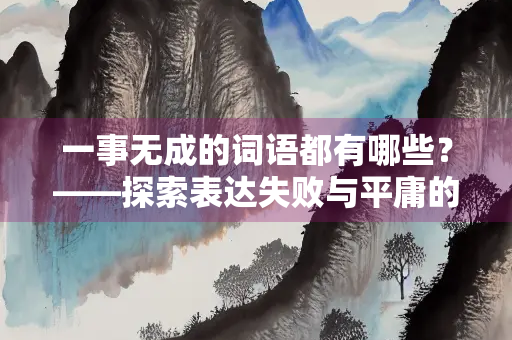 一事无成的词语都有哪些？——探索表达失败与平庸的词汇
