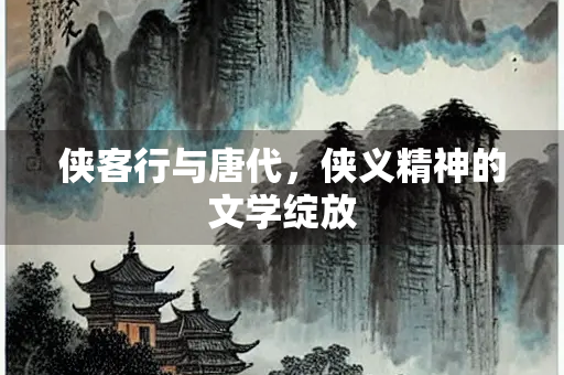 侠客行与唐代，侠义精神的文学绽放