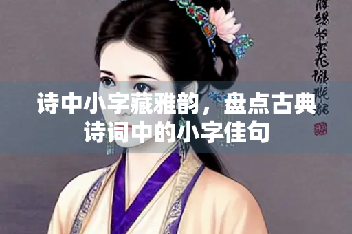 诗中小字藏雅韵，盘点古典诗词中的小字佳句