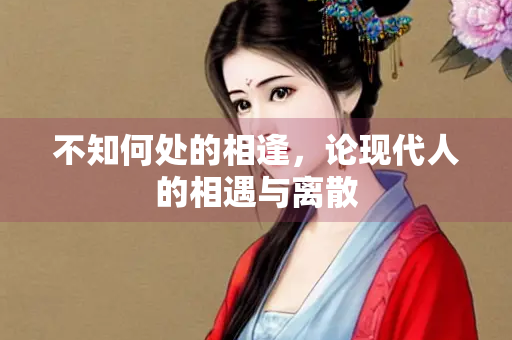 不知何处的相逢，论现代人的相遇与离散