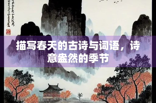 描写春天的古诗与词语，诗意盎然的季节