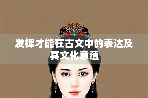 发挥才能在古文中的表达及其文化意蕴