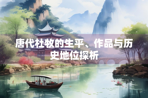 唐代杜牧的生平、作品与历史地位探析