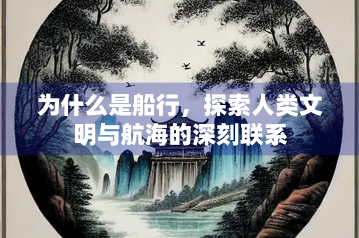 为什么是船行，探索人类文明与航海的深刻联系