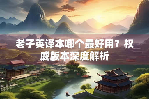 老子英译本哪个最好用？权威版本深度解析