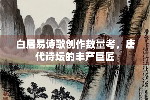 白居易诗歌创作数量考，唐代诗坛的丰产巨匠
