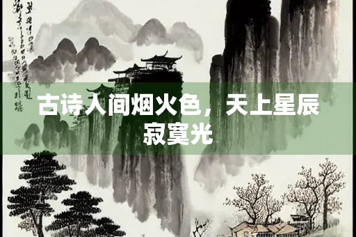 古诗人间烟火色，天上星辰寂寞光