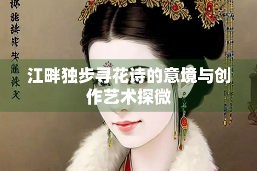 江畔独步寻花诗的意境与创作艺术探微