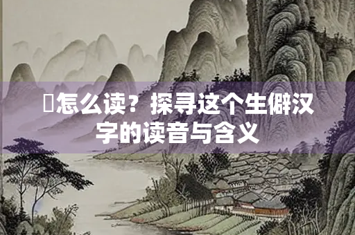 褭怎么读？探寻这个生僻汉字的读音与含义