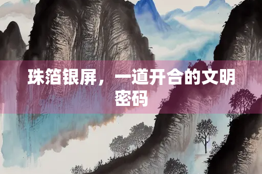 珠箔银屏，一道开合的文明密码