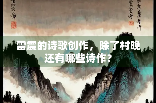 雷震的诗歌创作，除了村晚还有哪些诗作？