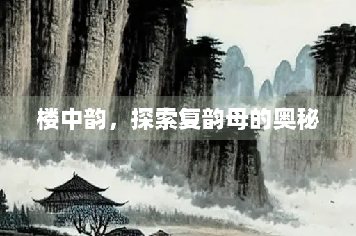 楼中韵，探索复韵母的奥秘