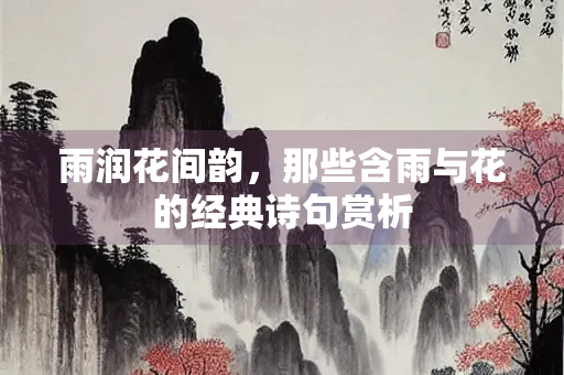 雨润花间韵，那些含雨与花的经典诗句赏析