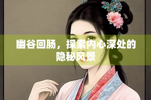 幽谷回肠，探索内心深处的隐秘风景