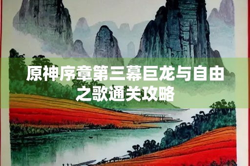 原神序章第三幕巨龙与自由之歌通关攻略