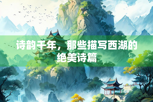 诗韵千年，那些描写西湖的绝美诗篇
