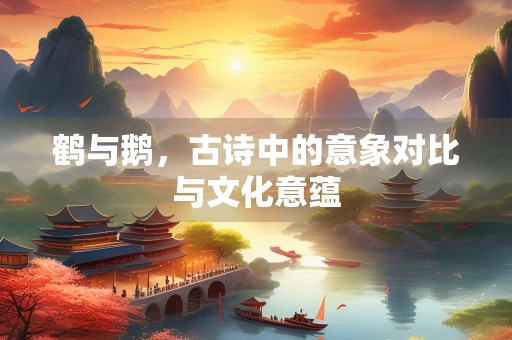 鹤与鹅，古诗中的意象对比与文化意蕴
