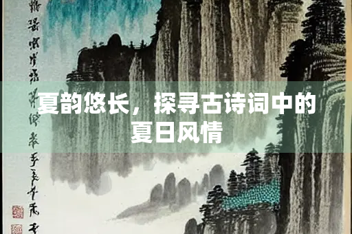 夏韵悠长，探寻古诗词中的夏日风情