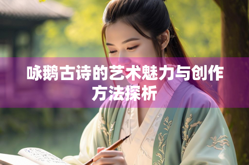 咏鹅古诗的艺术魅力与创作方法探析