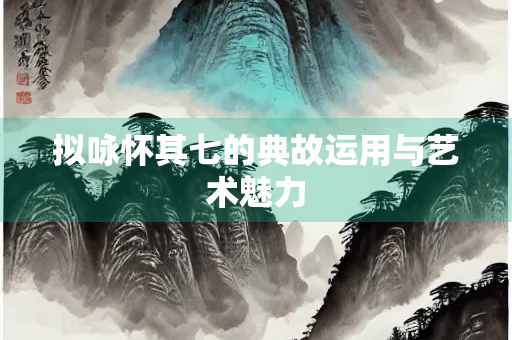 拟咏怀其七的典故运用与艺术魅力