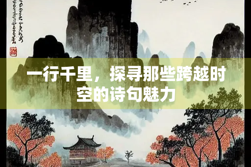 一行千里，探寻那些跨越时空的诗句魅力