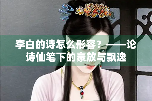 李白的诗怎么形容？——论诗仙笔下的豪放与飘逸