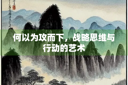 何以为攻而下，战略思维与行动的艺术