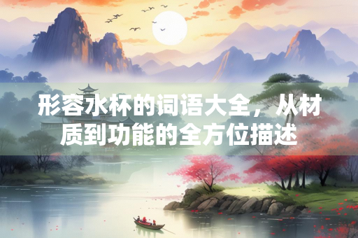 形容水杯的词语大全，从材质到功能的全方位描述