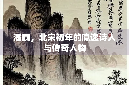 潘阆，北宋初年的隐逸诗人与传奇人物