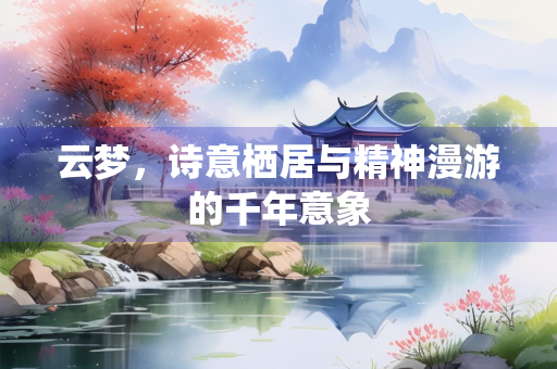 云梦，诗意栖居与精神漫游的千年意象