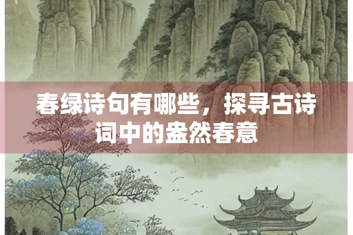 春绿诗句有哪些，探寻古诗词中的盎然春意
