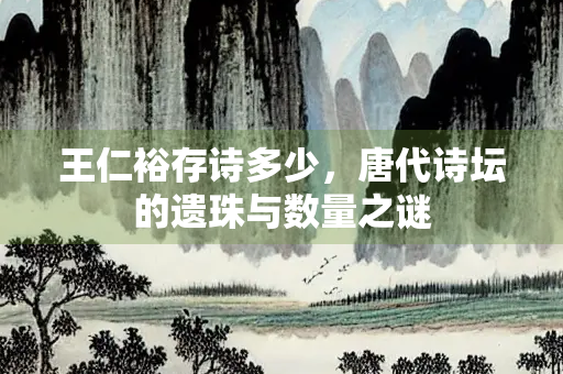 王仁裕存诗多少，唐代诗坛的遗珠与数量之谜