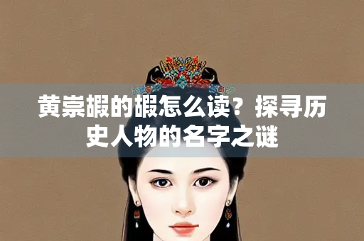 黄崇嘏的嘏怎么读？探寻历史人物的名字之谜
