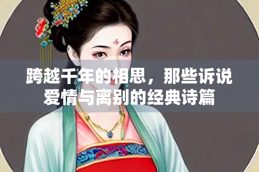 跨越千年的相思，那些诉说爱情与离别的经典诗篇