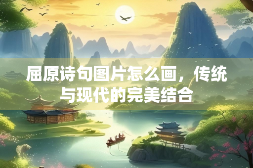 屈原诗句图片怎么画，传统与现代的完美结合