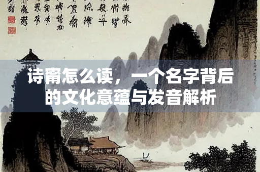 诗甯怎么读，一个名字背后的文化意蕴与发音解析