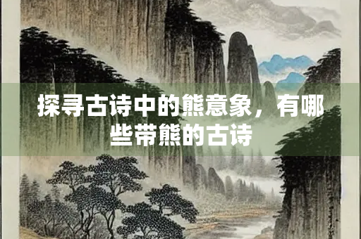 探寻古诗中的熊意象，有哪些带熊的古诗
