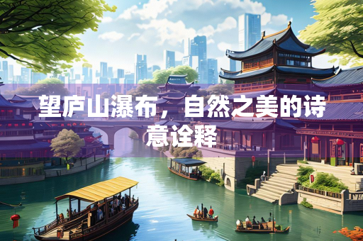 望庐山瀑布，自然之美的诗意诠释