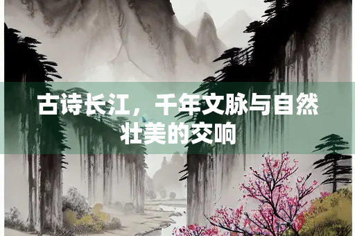 古诗长江，千年文脉与自然壮美的交响