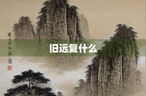 旧远复什么