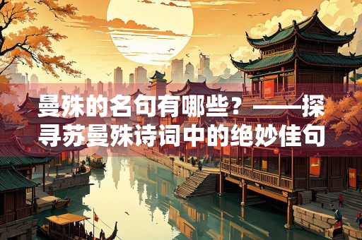 曼殊的名句有哪些？——探寻苏曼殊诗词中的绝妙佳句