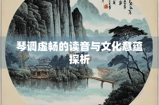 琴调虚畅的读音与文化意蕴探析