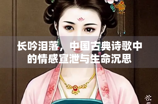 长吟泪落，中国古典诗歌中的情感宣泄与生命沉思