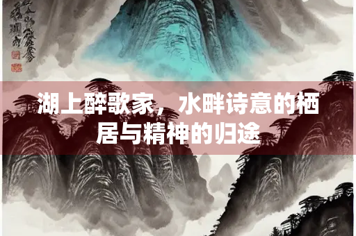 湖上醉歌家，水畔诗意的栖居与精神的归途