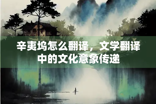 辛夷坞怎么翻译，文学翻译中的文化意象传递