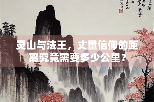 灵山与法王，丈量信仰的距离究竟需要多少公里？