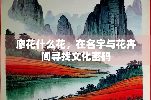 廖花什么花，在名字与花卉间寻找文化密码